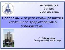 Проблемы и перспективы развития ипотечного кредитования в Узбекистане С. Абдуллаев Генеральный директор