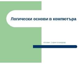 Логически основи в компютъра Изготвил: София Копанарова
