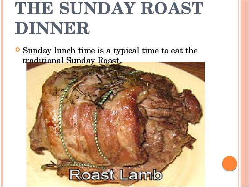 


The Sunday Roast Dinner
Sunday lunch time is a typical time to eat the traditional Sunday Roast.
