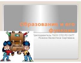 Образование и его функции Преподаватель ГБОУ СПО РО ОАТТ Рожина Валентина Сергеевна