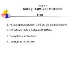 Лекция 3 КОНЦЕПЦИЯ ЛОГИСТИКИ План 1. Концепция логистики и её основные положения 2. Основные цели и задачи логистики 3. Парадигмы