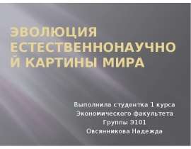 Эволюция естественнонаучной картины мира Выполнила студентка 1 курса Экономического факультета Группы Э101 Овсянникова Надежда