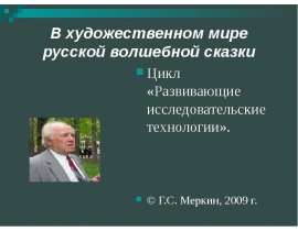В художественном мире русской волшебной сказки Цикл «Развивающие исследовательские технологии». © Г.С. Меркин, 2009 г.