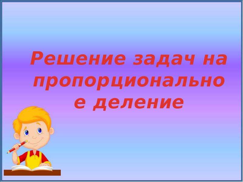 Делить пропорционально. Презентация на тему деление на 4. Задачи на пропорциональное деление 4 класс школа России. Задачи на пропорциональное деление 4 класс с решением. Решение задач на пропорциональное деление 4 класс школа России.