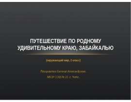 ПУТЕШЕСТВИЕ ПО РОДНОМУ УДИВИТЕЛЬНОМУ КРАЮ, ЗАБАЙКАЛЬЮ (окружающий мир, 2 класс) Плащеватая Евгения Александровна. МБОУ СО