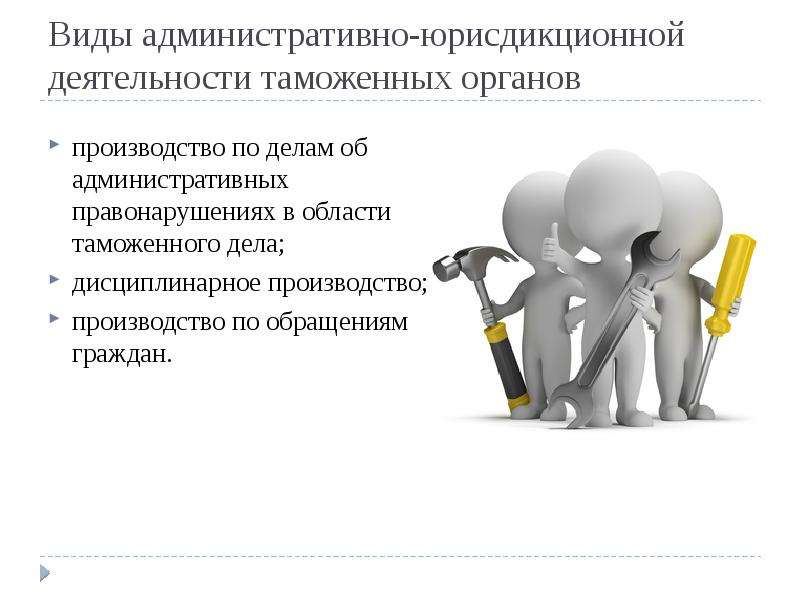 Виды административной работы. Административная юрисдикция таможенных органов. Виды деятельности таможенных органов. Виды административно-юрисдикционных производств. Виды юрисдикционной деятельности.