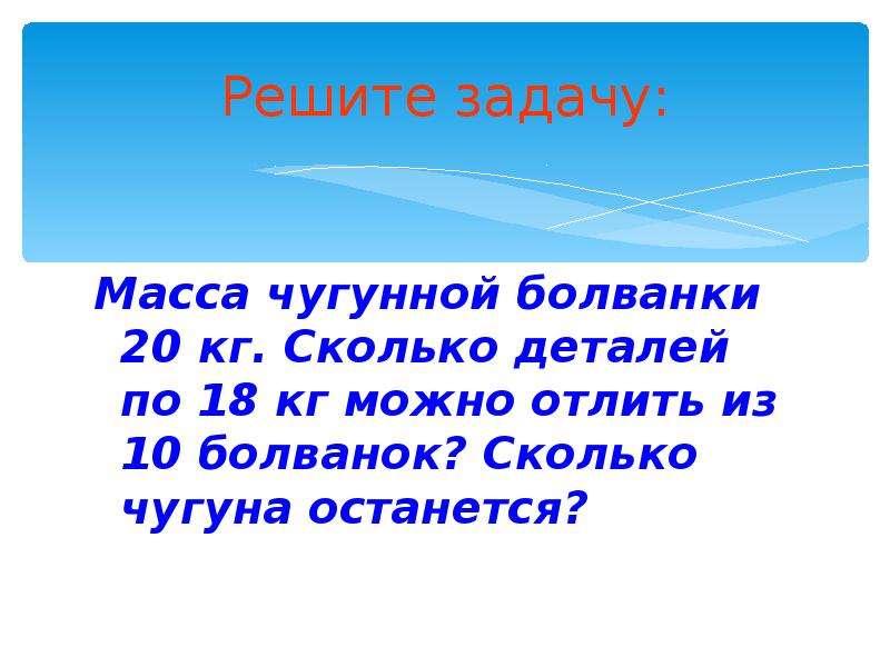 Решение задачи масса. Масса чугунной болванки 20 кг.сколько деталей. Масса чугуна в кг. Какова масса чушек из чугуна. Масса чугунной болванки.