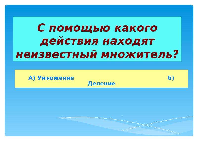 Найдите действие. С помощью какого действия находят неизвестный множитель. Каким действием находится множитель. Каким действием найти неизвестное множитель. С помощью какого действия находят неизвестный множитель математика 5.