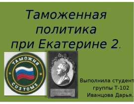 Таможенная политика при Екатерине 2. Выполнила студентка группы Т-102 Иванцова Дарья.
