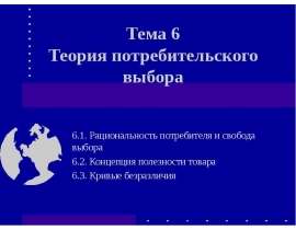 Тема 6 Теория потребительского выбора 6.1. Рациональность потребителя и свобода выбора 6.2. Концепция полезности товара 6.3. Кривые б