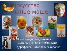Искусство папье-маше Презентацию подготовила учитель ИЗО МБОУ СОШ №61 Дорофеева Наталия Михайловна