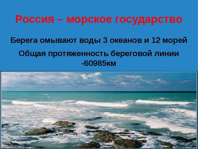 


Россия – морское государство
Берега омывают воды 3 океанов и 12 морей
Общая протяженность береговой линии -60985км
