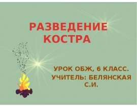 РАЗВЕДЕНИЕ КОСТРА УРОК ОБЖ, 6 КЛАСС. УЧИТЕЛЬ: БЕЛЯНСКАЯ С.И.