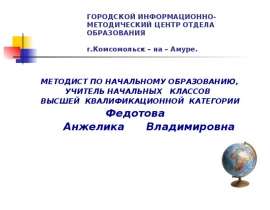 ГОРОДСКОЙ ИНФОРМАЦИОННО-МЕТОДИЧЕСКИЙ ЦЕНТР ОТДЕЛА ОБРАЗОВАНИЯ г.Комсомольск – на – Амуре. МЕТОДИСТ ПО НАЧАЛЬНОМУ ОБРАЗ
