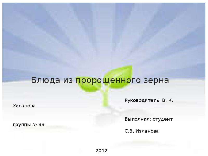 Презентация Блюда из пророщенного зерна Руководитель: В. К. Хасанова