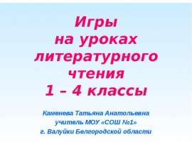 Игры на уроках литературного чтения 1 – 4 классы Каменева Татьяна Анатольевна учитель МОУ «СОШ №1» г. Валуйки Белгородской област