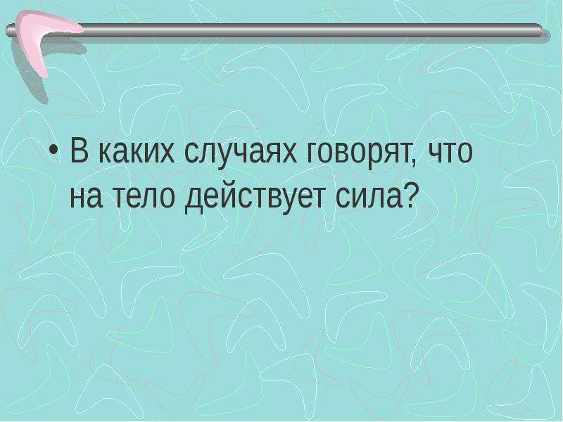 Скажи случай. В каких случаях на тело действует сила. Говорят что на тело действует сила когда. В каком случае говорят что на тело действует. Тест явление тяготения сила тяжести 7 класс.