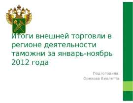 Презентация Итоги внешней торговли в регионе деятельности таможни за январь-ноябрь 2012 года