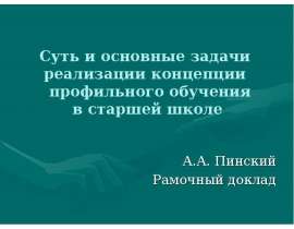 Суть и основные задачи реализации концепции профильного обучения в старшей школе А.А. Пинский Рамочный доклад