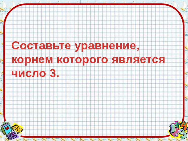 Выбери уравнение корнем которого является число. Уравнение и его корни 7 класс. Уравнение и его корни 6 класс. Составьте уравнение корнем которого является число 2 3. Составить уравнение корнем которого является число 3.