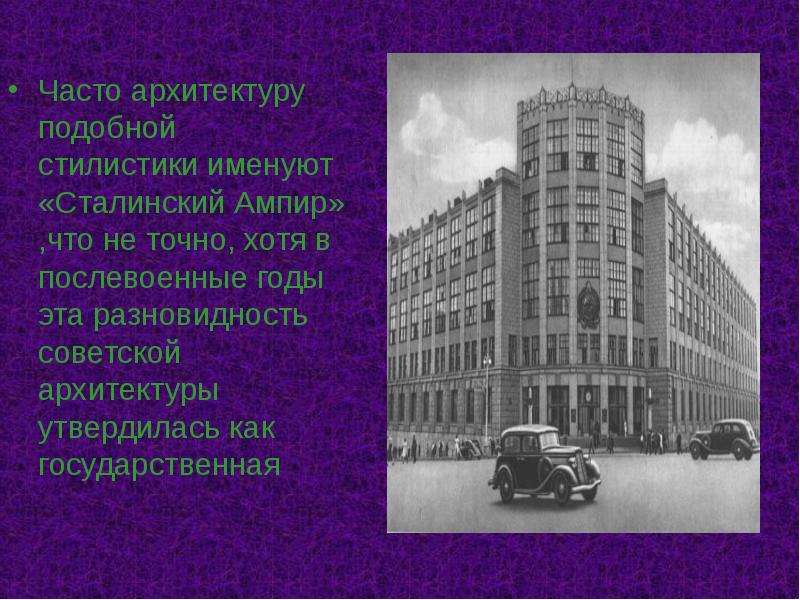 Часто архитектуру подобной стилистики именуют «Сталинский Ампир» ,что не точно, хотя в послевоенные