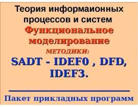 Теория информаионных процессов и систем Функциональное моделирование МЕТОДИКИ: SADT - IDEF0 , DFD, IDEF3. ________________________ Пакет прикладных пр
