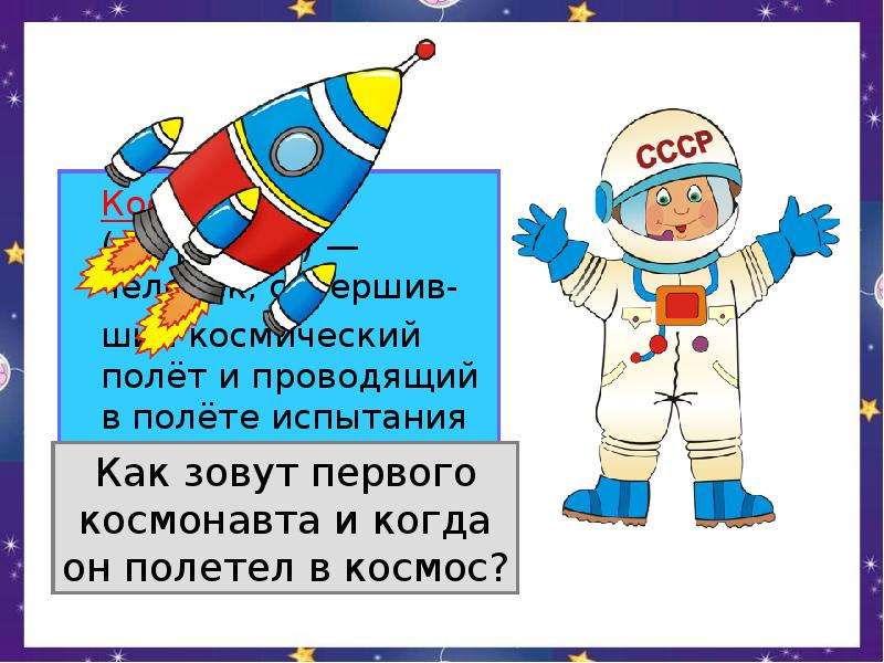 Космонавт (астронавт) — человек, совершив- ший космический полёт и проводящий в полёте испытания и э