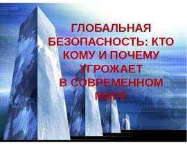 Глобальная безопасность кто кому и почему угрожает в современном мире