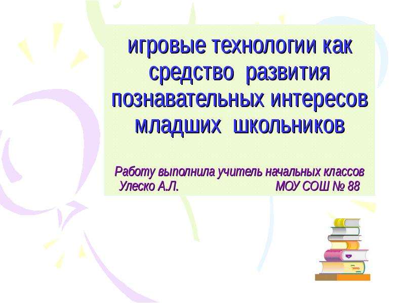 Курсовая работа развитие познавательного интереса младших школьников. Игровые технологии младших школьников. Технология развития познавательного интереса. Занятия по воспитанию познавательных интересов школьников. Игровые технологии в младшем школьном возрасте.