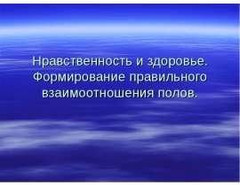 Нравственность и здоровье. Формирование правильного взаимоотношения полов