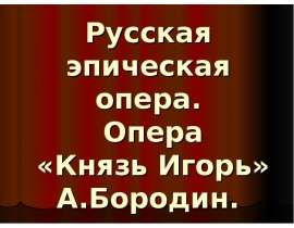 Русская эпическая опера. Опера «Князь Игорь» А.Бородин