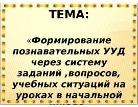 Формирование познавательных УУД через систему заданий, вопросов, учебных ситуаций на уроках в начальной школе