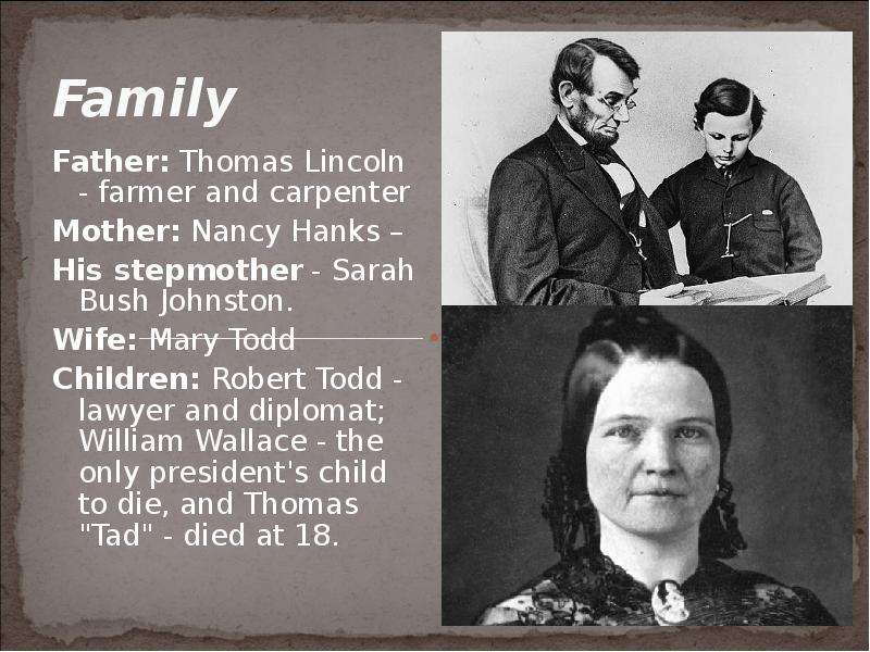 Family Father: Thomas Lincoln - farmer and carpenter Mother: Nancy Hanks – His stepmother - Sarah Bu