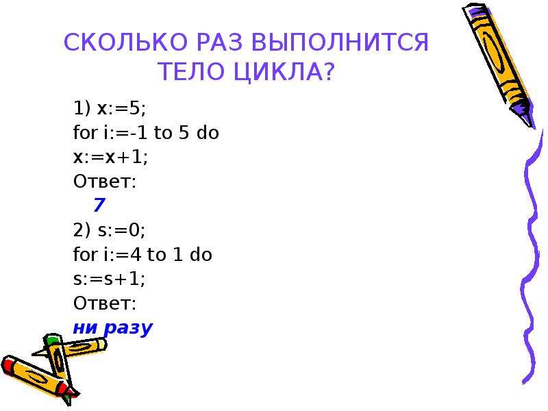 Тело цикла выполняется. Сколько раз выполнится тело цикла. Сколько раз выполняется тело цикла for i. 2i+5 тело цикла. Сколько раз выполнится тело цикла? 1) X:=5; for i:=-1 to 5 do x:=x+1;.