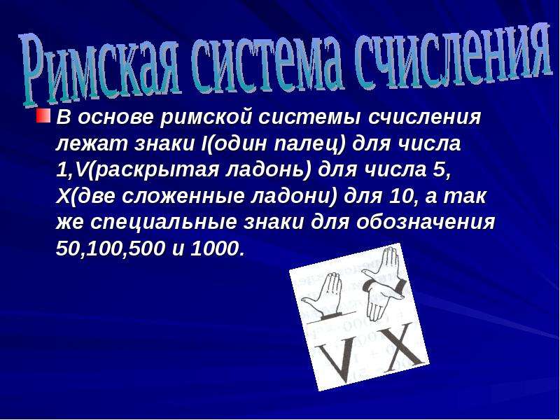 В основе римской системы счисления лежат знаки I(один палец) для числа 1,V(раскрытая ладонь) для чис