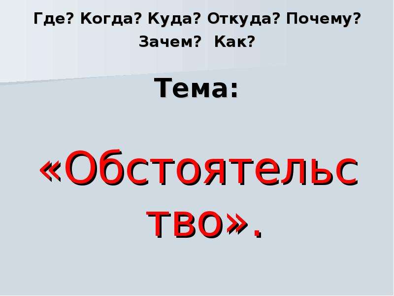 Где причину. Где куда когда откуда почему зачем и как. Обстоятельство 4 класс презентация. Где когда куда. Где когда зачем откуда почему.