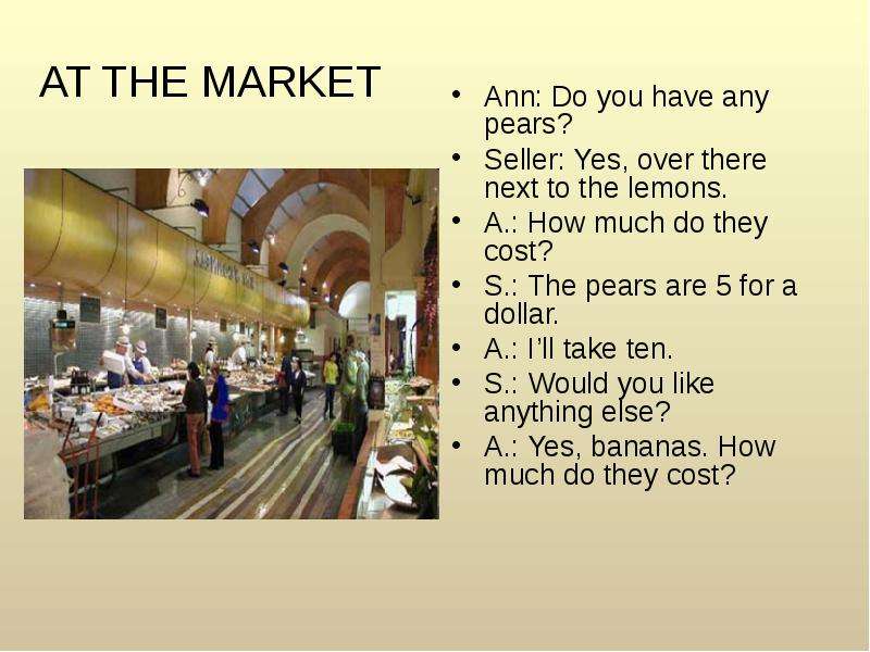 AT THE MARKET Ann: Do you have any pears? Seller: Yes, over there next to the lemons. A. : How much