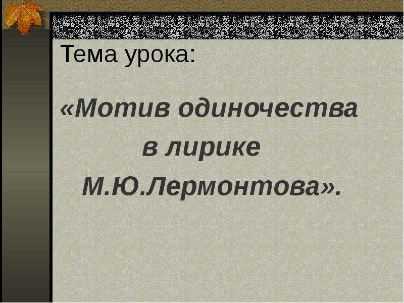 Мотив одиночества в творчестве лермонтова. Мотив одиночества в лирике Лермонтова листок. Мотив одиночества в лирике Лермонтова 6 класс презентация. Мотив одиночества. Презентация мотив в литературе.