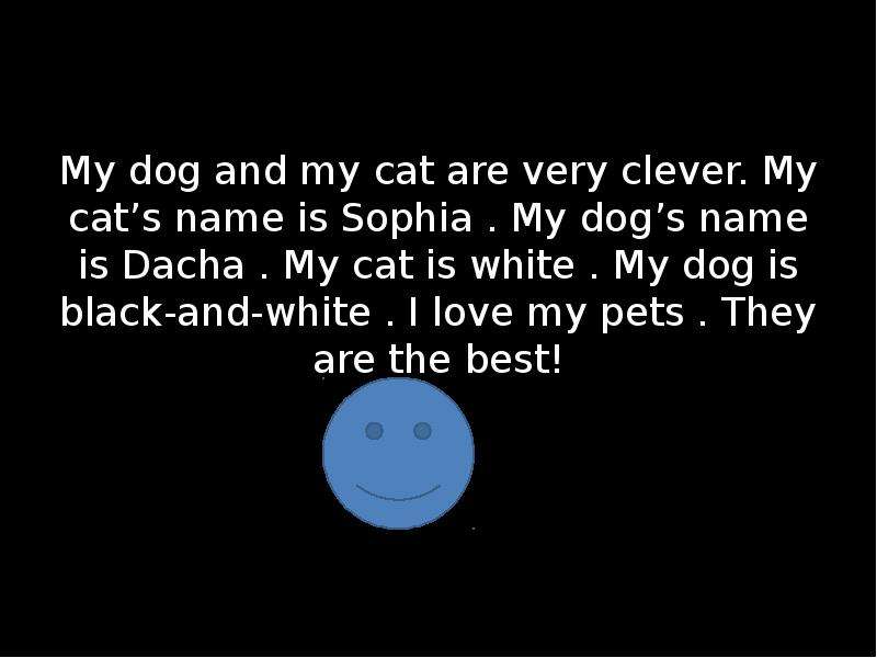 She s very clever. My Cat is Black my Dog is White. My Cat is Black, my Dog is Black.