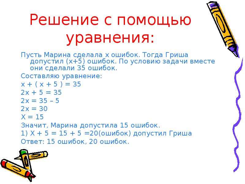 Решение с помощью уравнения: Пусть Марина сделала х ошибок. Тогда Гриша допустил (х+5) ошибок. По ус