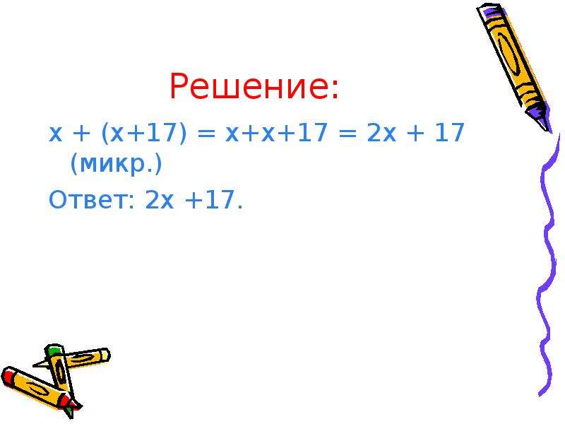 Решение: х + (х+17) = х+х+17 = 2х + 17 (микр. ) Ответ: 2х +17.