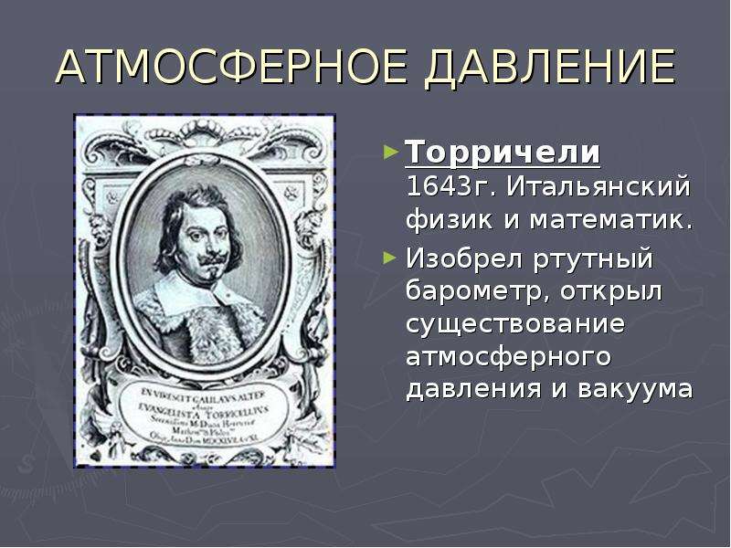 АТМОСФЕРНОЕ ДАВЛЕНИЕ Торричели 1643г. Итальянский физик и математик. Изобрел ртутный барометр, откры