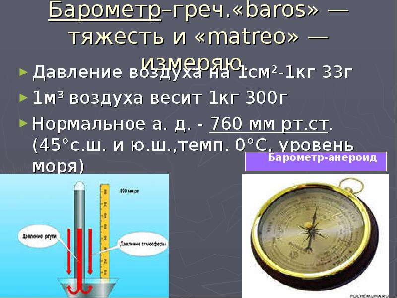 Барометр–греч. «baros» —тяжесть и «matreo» — измеряю. Давление воздуха на 1см²-1кг 33г 1м³ воздуха в