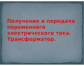 Получение и передача переменного электрического тока. Трансформатор