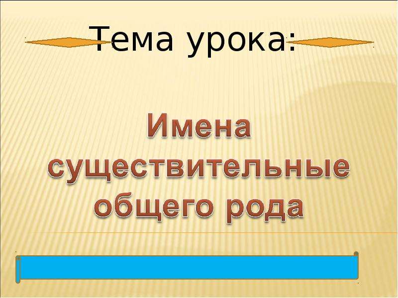 Общие существительные. Существительные общего рода. Имена существительные общего рода. Урок по теме имена существительные общего рода. Тема урока имя существительное общего рода.