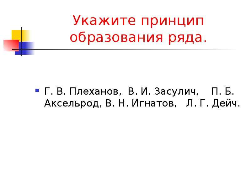 По какому принципу образованы ряды. Укажите принцип образования ряда. Укажите принцип образования ряда Плеханов Засулич Аксельрод. Принципы образования рядов по истории. Принцип образования ряда Александр 3.