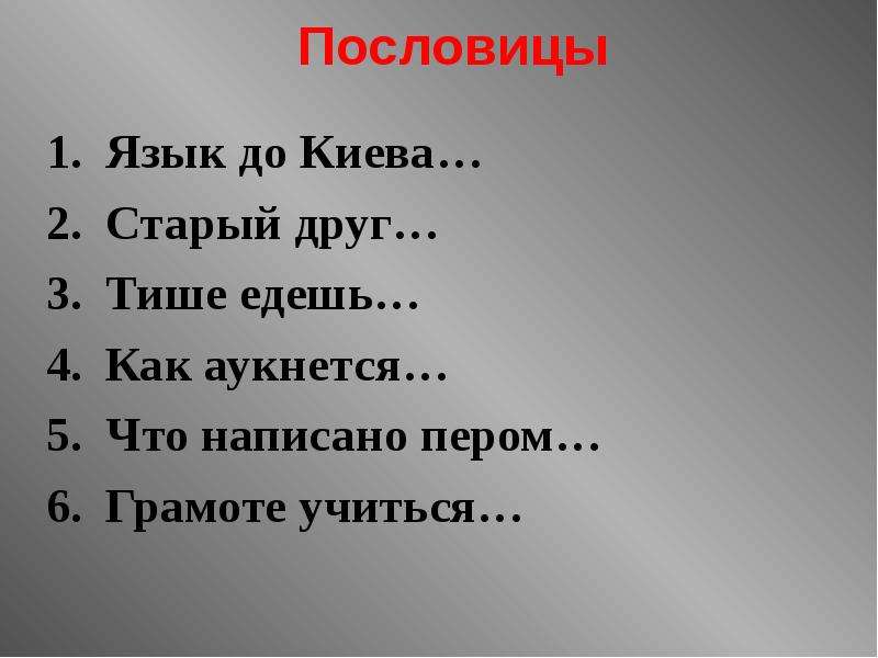 Пословицы Язык до Киева… Старый друг… Тише едешь… Как аукнется… Что написано пером… Грамоте учиться…
