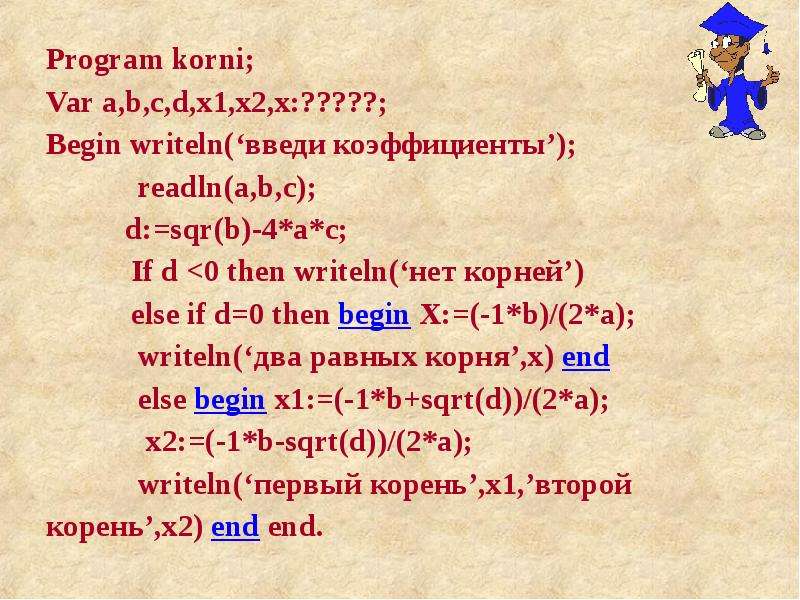 Program korni; Program korni; Var a,b,c,d,x1,x2,x:?????; Begin writeln(‘введи коэффициенты’); readln