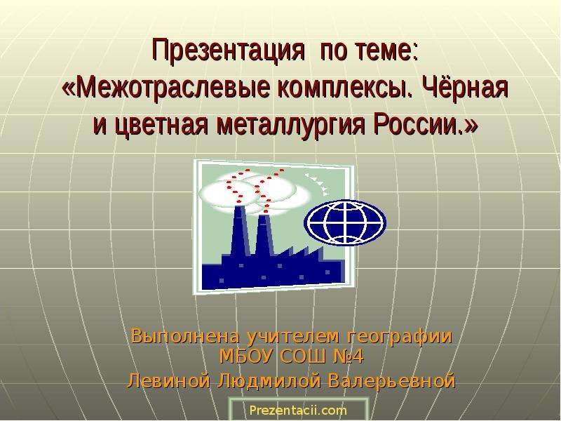 Презентация по теме: «Межотраслевые комплексы. Чёрная и цветная металлургия России. » Выполнена учит