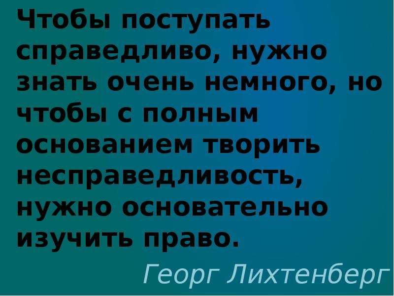 Справедливо. Чтобы поступать справедливо нужно знать очень немного. Чтобы всегда поступать справедливо...... Поступать. Поступайте справедливо.